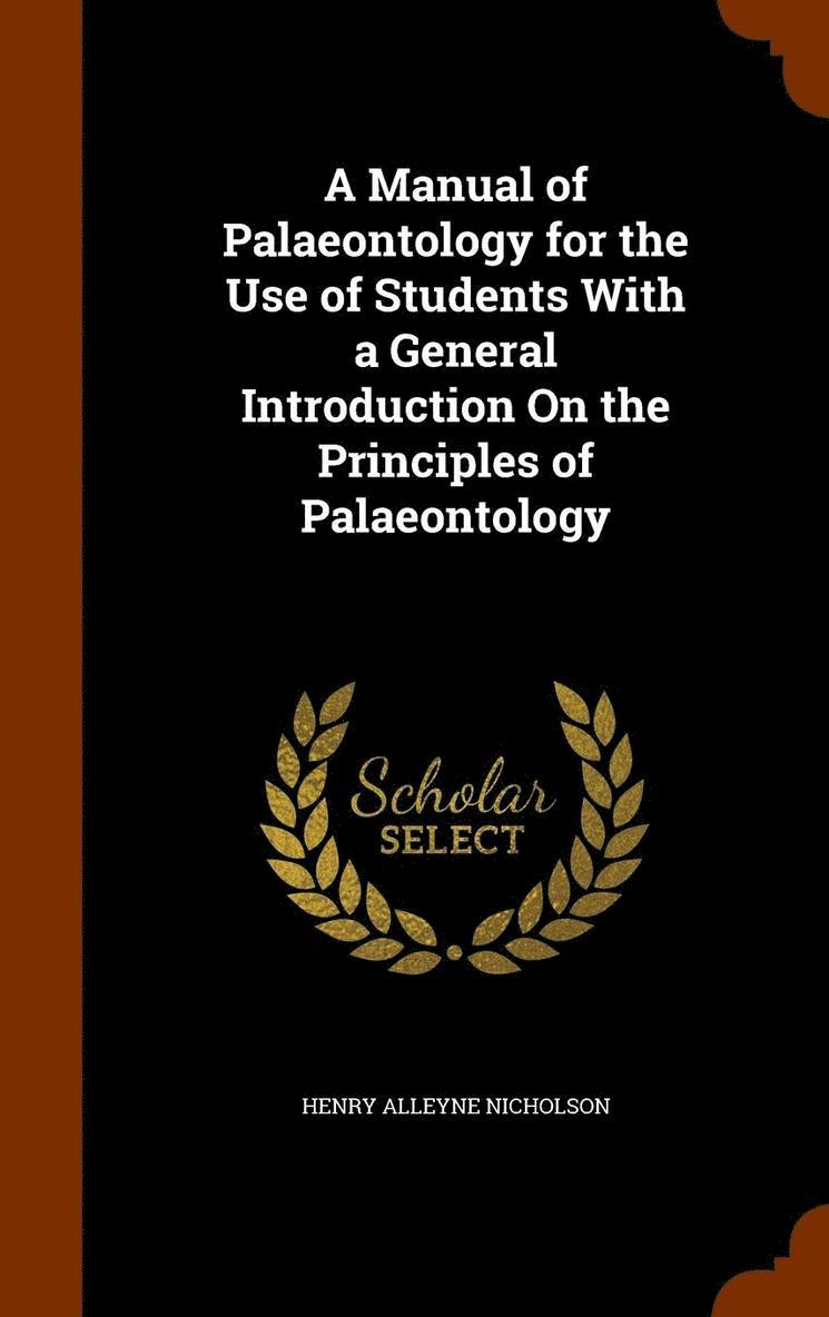 A Manual of Palaeontology for the Use of Students With a General Introduction On the Principles of Palaeontology 1