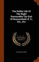 bokomslag The Public Life Of The Right Honourable The Earl Of Beaconsfield, K. G., Etc., Etc