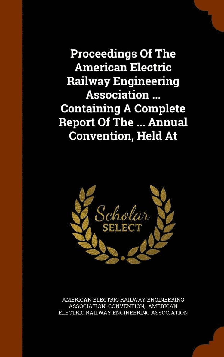 Proceedings Of The American Electric Railway Engineering Association ... Containing A Complete Report Of The ... Annual Convention, Held At 1