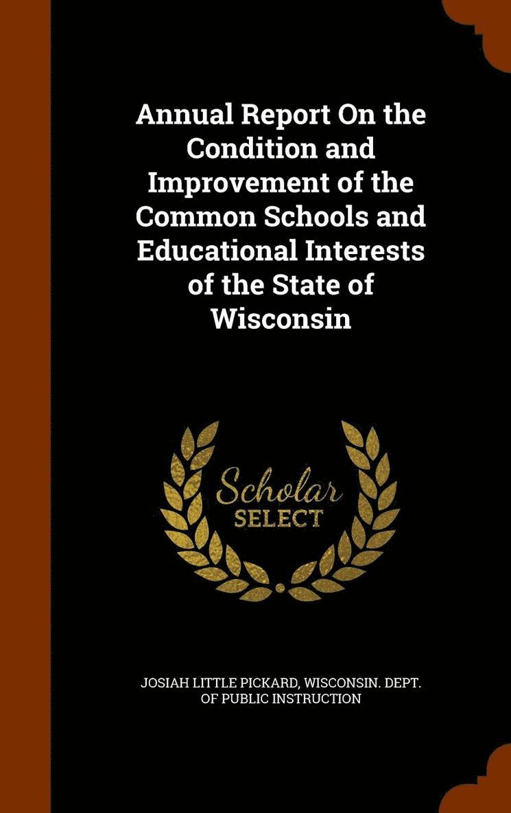 Annual Report On the Condition and Improvement of the Common Schools and Educational Interests of the State of Wisconsin 1