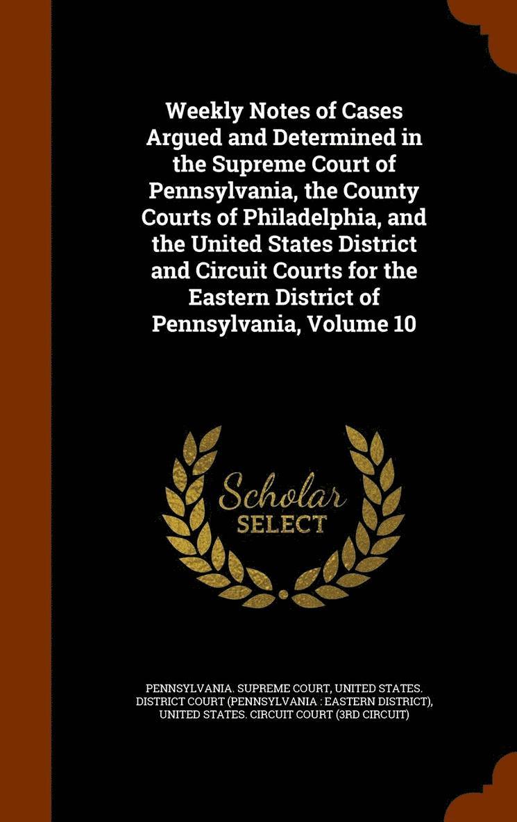 Weekly Notes of Cases Argued and Determined in the Supreme Court of Pennsylvania, the County Courts of Philadelphia, and the United States District and Circuit Courts for the Eastern District of 1