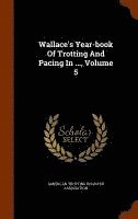 bokomslag Wallace's Year-book Of Trotting And Pacing In ..., Volume 5