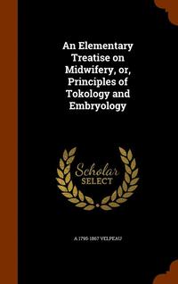 bokomslag An Elementary Treatise on Midwifery, or, Principles of Tokology and Embryology