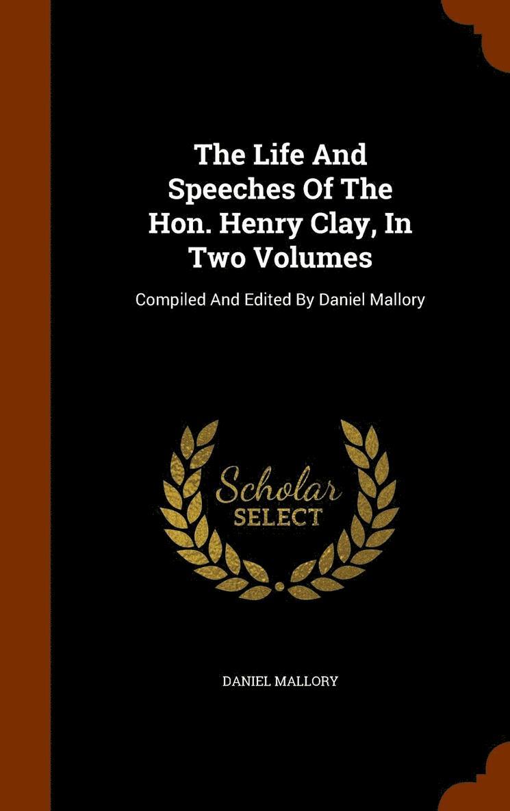 The Life And Speeches Of The Hon. Henry Clay, In Two Volumes 1