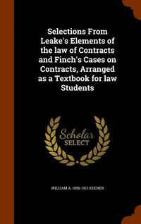 bokomslag Selections From Leake's Elements of the law of Contracts and Finch's Cases on Contracts, Arranged as a Textbook for law Students