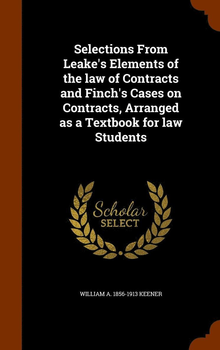 Selections From Leake's Elements of the law of Contracts and Finch's Cases on Contracts, Arranged as a Textbook for law Students 1