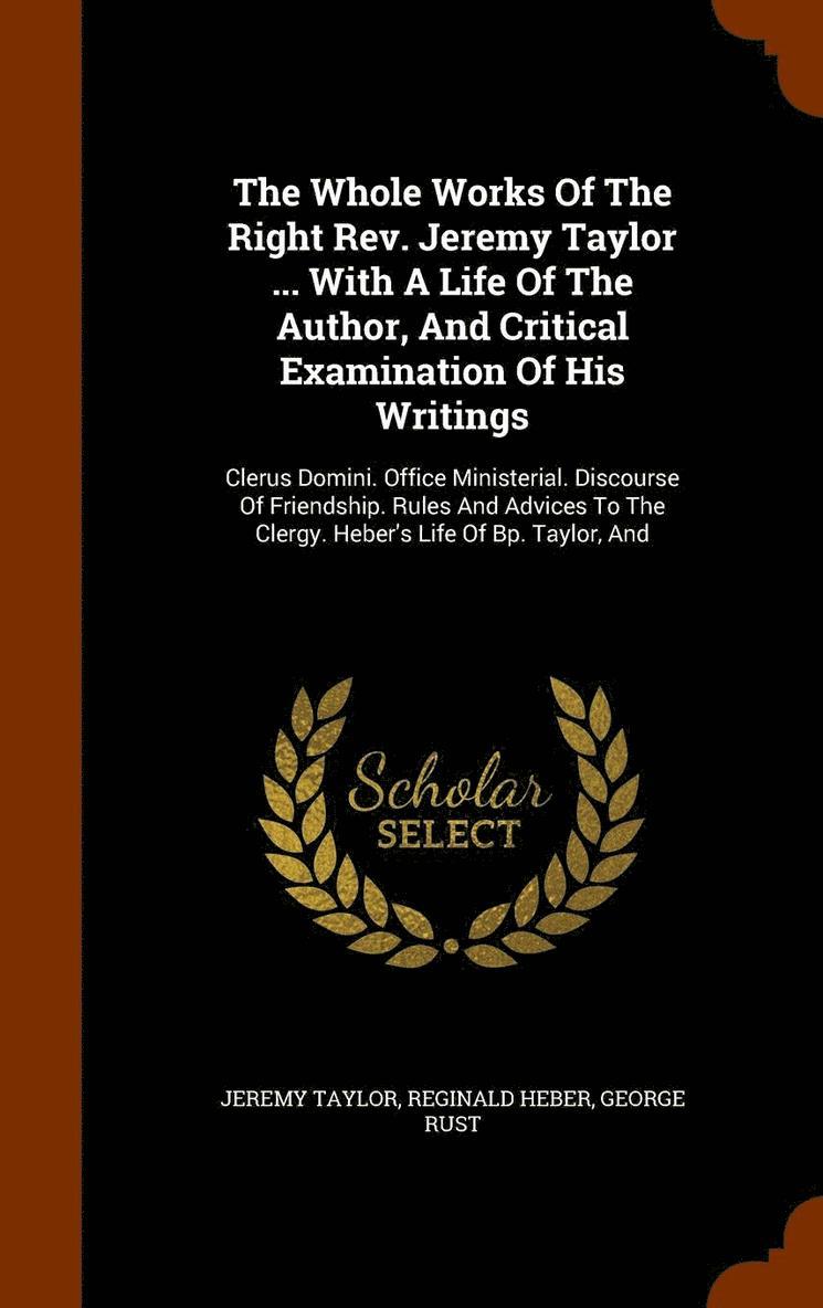 The Whole Works Of The Right Rev. Jeremy Taylor ... With A Life Of The Author, And Critical Examination Of His Writings 1