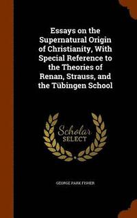 bokomslag Essays on the Supernatural Origin of Christianity, With Special Reference to the Theories of Renan, Strauss, and the Tbingen School