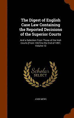 The Digest of English Case Law Containing the Reported Decisions of the Superior Courts 1