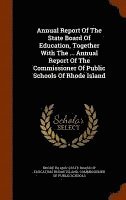 bokomslag Annual Report Of The State Board Of Education, Together With The ... Annual Report Of The Commissioner Of Public Schools Of Rhode Island