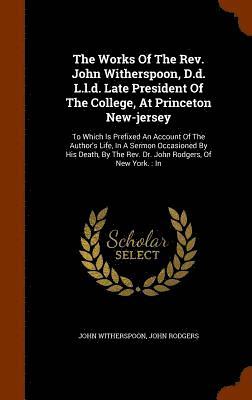 Works Of The Rev. John Witherspoon, D.d. L.l.d. Late President Of The College, At Princeton New-jersey