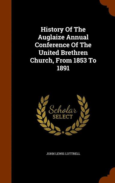 bokomslag History Of The Auglaize Annual Conference Of The United Brethren Church, From 1853 To 1891