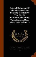 Second Catalogue Of The Library Of The Peabody Institute Of The City Of Baltimore, Including The Additions Made Since 1882, Volume 2 1