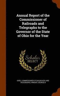 bokomslag Annual Report of the Commissioner of Railroads and Telegraphs to the Governor of the State of Ohio for the Year
