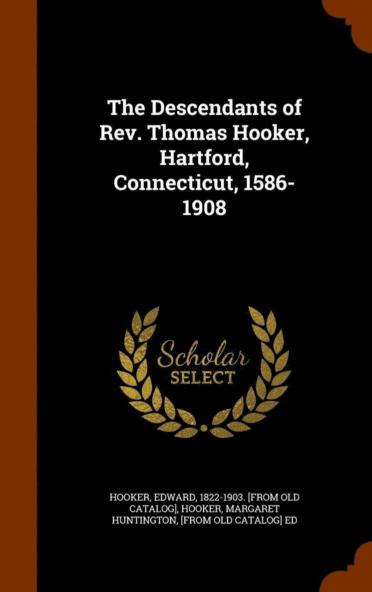 The Descendants of Rev. Thomas Hooker, Hartford, Connecticut, 1586-1908 1