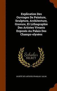 bokomslag Explication Des Ouvrages de Peinture, Sculpture, Architecture, Gravure, Et Lithographie Des Artistes Vivants Exposes Au Palais Des Champs-Elysees