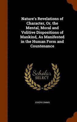 bokomslag Nature's Revelations of Character, Or, the Mental, Moral and Volitive Dispositions of Mankind, As Manifested in the Human Form and Countenance