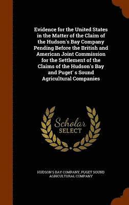 bokomslag Evidence for the United States in the Matter of the Claim of the Hudson's Bay Company Pending Before the British and American Joint Commission for the Settlement of the Claims of the Hudson's Bay and