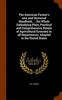 bokomslag The American Farmer's new and Universal Handbook, ... the Whole Embodying Plain, Practical and Comprehensive Details of Agricultural Economy in all Departments, Adapted to the United States