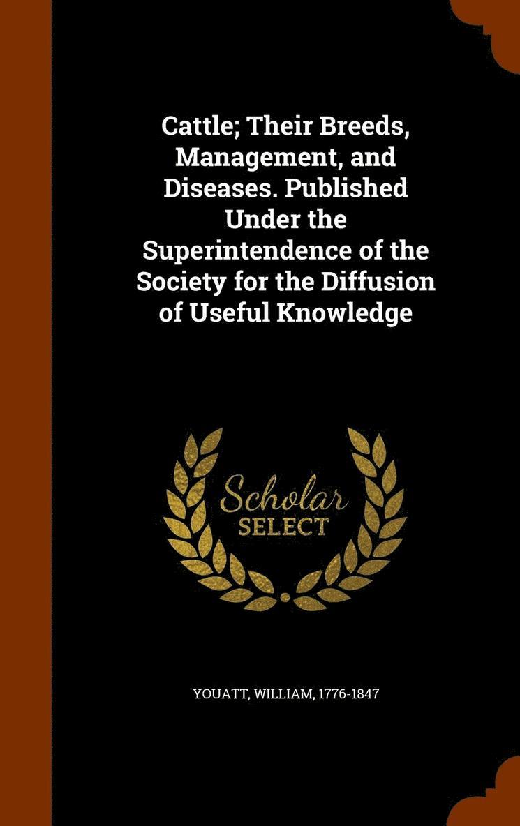 Cattle; Their Breeds, Management, and Diseases. Published Under the Superintendence of the Society for the Diffusion of Useful Knowledge 1