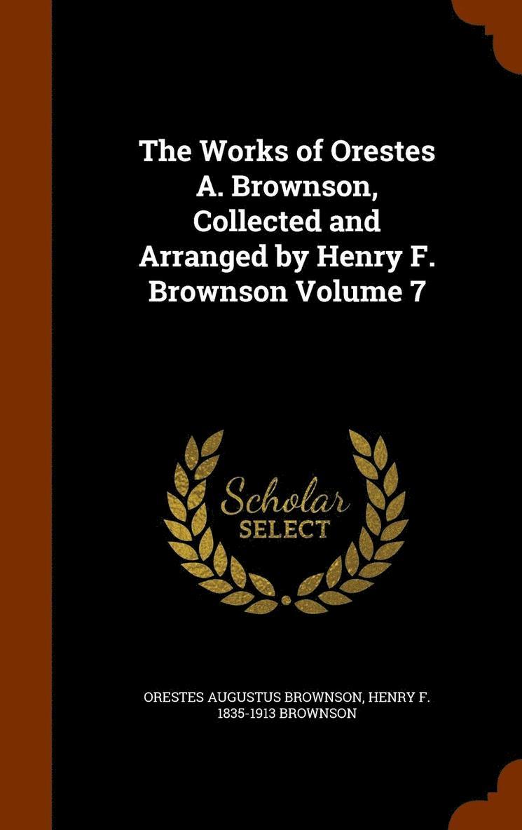 The Works of Orestes A. Brownson, Collected and Arranged by Henry F. Brownson Volume 7 1