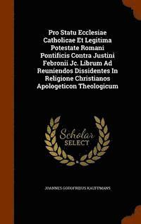 bokomslag Pro Statu Ecclesiae Catholicae Et Legitima Potestate Romani Pontificis Contra Justini Febronii Jc. Librum Ad Reuniendos Dissidentes In Religione Christianos Apologeticon Theologicum