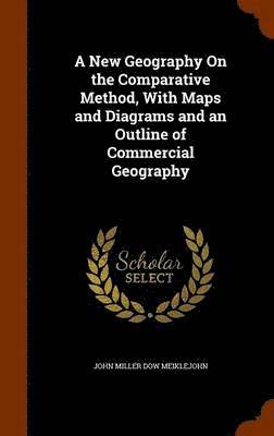New Geography On the Comparative Method, With Maps and Diagrams and an Outline of Commercial Geography