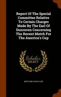 bokomslag Report Of The Special Committee Relative To Certain Charges Made By The Earl Of Dunraven Concerning The Recent Match For The America's Cup