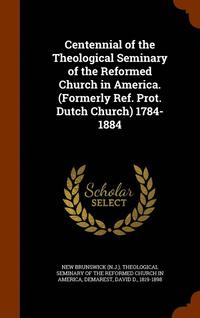 bokomslag Centennial of the Theological Seminary of the Reformed Church in America. (Formerly Ref. Prot. Dutch Church) 1784-1884