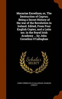 bokomslag Macariae Excedium; or, The Destruction of Cyprus; Being a Secret History of the war of the Revolution in Ireland. Edited, From Four English Copies, and a Latin ms. in the Royal Irish Academy ... by