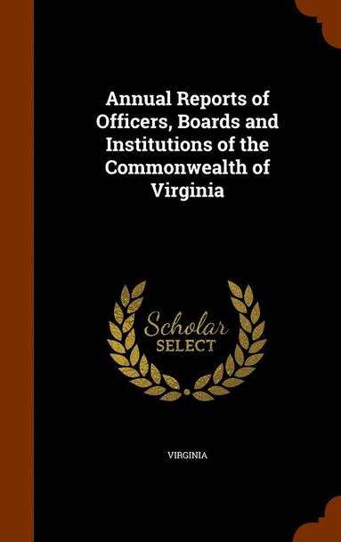 Virginia - Annual Reports of Officers, Boards and Institutions of the Commonwealth of Virginia, Inbunden