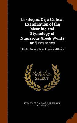 Lexilogus; Or, a Critical Examination of the Meaning and Etymology of Numerous Greek Words and Passages 1