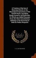 bokomslag Treatise of the law of Municipal Bonds of the Municipal Corporations of the United States, Including Bonds Issued to aid Railroads. To Which are Added Excerpts From the State Constitutions Relating...