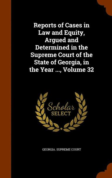 bokomslag Reports of Cases in Law and Equity, Argued and Determined in the Supreme Court of the State of Georgia, in the Year ..., Volume 32