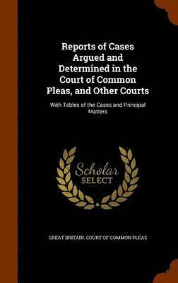 Reports of Cases Argued and Determined in the Court of Common Pleas, and Other Courts 1