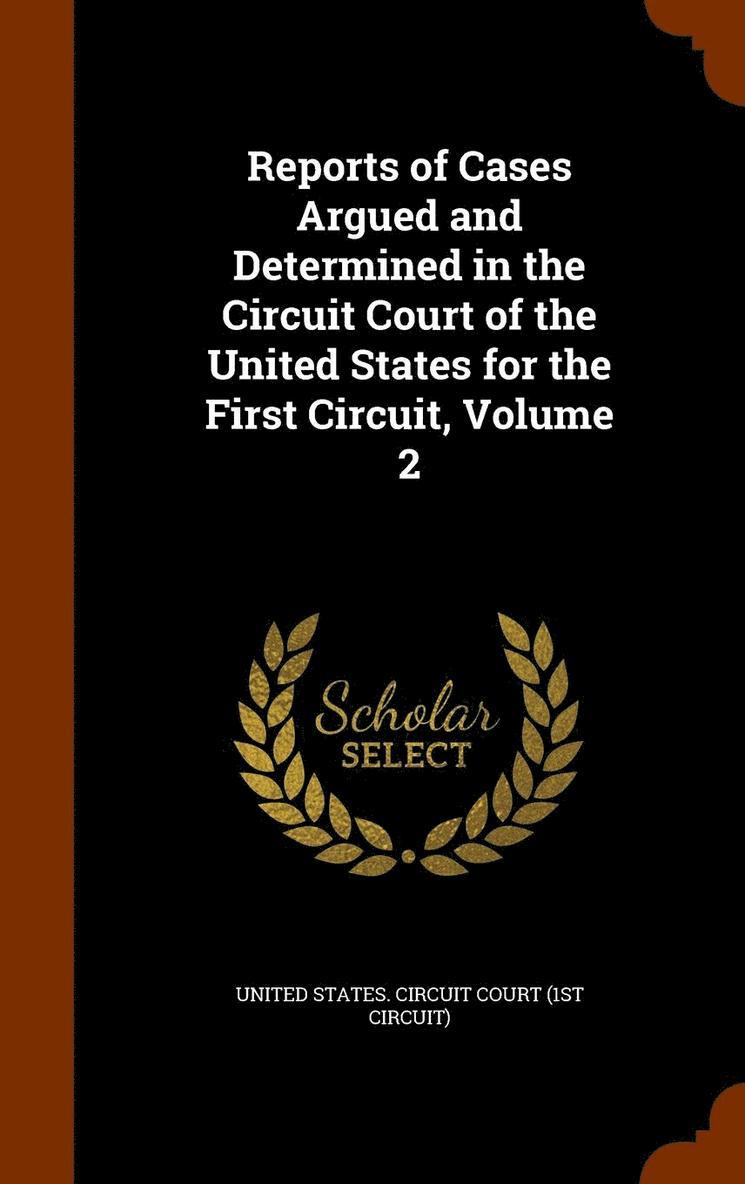 Reports of Cases Argued and Determined in the Circuit Court of the United States for the First Circuit, Volume 2 1