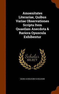 Georg Schelhorn Schelhorn - Amoenitates Literariae, Quibus Variae Observationes Scripta Item Quaedam Anecdota & Rariora Opuscula Exhibentur, Inbunden