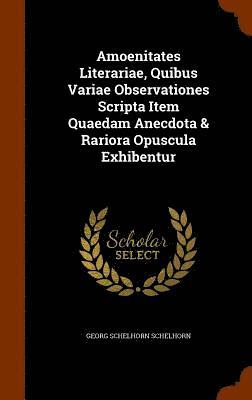 Amoenitates Literariae, Quibus Variae Observationes Scripta Item Quaedam Anecdota & Rariora Opuscula Exhibentur 1