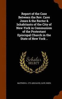 bokomslag Report of the Case Between the Rev. Cave Jones & the Rector & Inhabitants of the City of New-York in Communion of the Protestant Episcopal Church in the State of New York ..