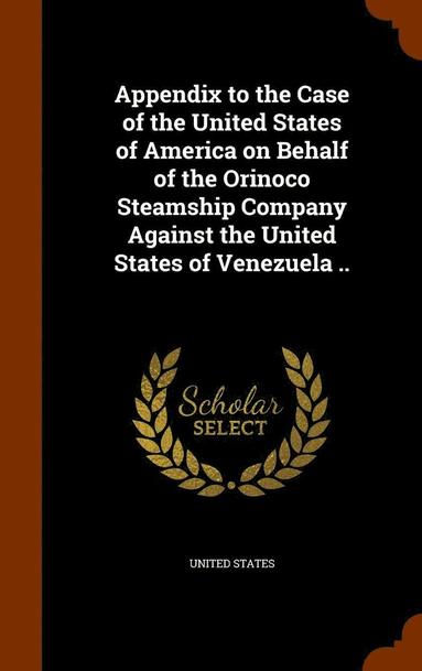 bokomslag Appendix to the Case of the United States of America on Behalf of the Orinoco Steamship Company Against the United States of Venezuela ..