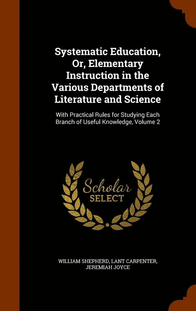 Systematic Education, Or, Elementary Instruction in the Various Departments of Literature and Science 1