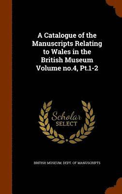 Catalogue of the Manuscripts Relating to Wales in the British Museum Volume no.4, Pt.1-2
