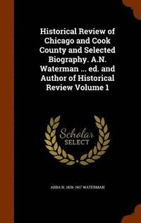 bokomslag Historical Review of Chicago and Cook County and Selected Biography. A.N. Waterman ... ed. and Author of Historical Review Volume 1