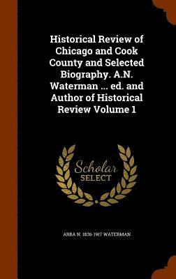 Arba N 1836-1917 Waterman, Arba N Waterman - Historical Review of Chicago and Cook County and Selected Biography. A.N. Waterman ... ed. and Author of Historical Review Volume 1, Inbunden