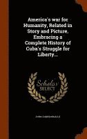 America's war for Humanity, Related in Story and Picture, Embracing a Complete History of Cuba's Struggle for Liberty... 1