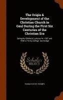 bokomslag The Origin & Development of the Christian Church in Gaul During the First Six Centuries of the Christian Era