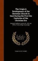 The Origin & Development of the Christian Church in Gaul During the First Six Centuries of the Christian Era 1