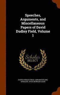 bokomslag Speeches, Arguments, and Miscellaneous Papers of David Dudley Field, Volume 1