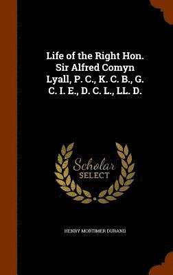 Life of the Right Hon. Sir Alfred Comyn Lyall, P. C., K. C. B., G. C. I. E., D. C. L., LL. D. 1