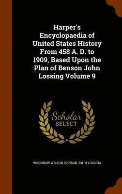Harper's Encyclopaedia of United States History From 458 A. D. to 1909, Based Upon the Plan of Benson John Lossing Volume 9